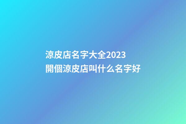 涼皮店名字大全2023 開個涼皮店叫什么名字好-第1張-店鋪起名-玄機派
